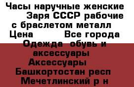 Часы наручные женские ZARIA Заря СССР рабочие с браслетом металл › Цена ­ 850 - Все города Одежда, обувь и аксессуары » Аксессуары   . Башкортостан респ.,Мечетлинский р-н